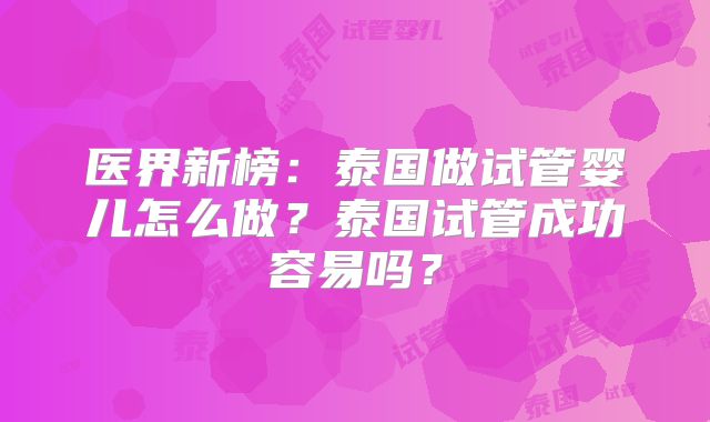 医界新榜：泰国做试管婴儿怎么做？泰国试管成功容易吗？