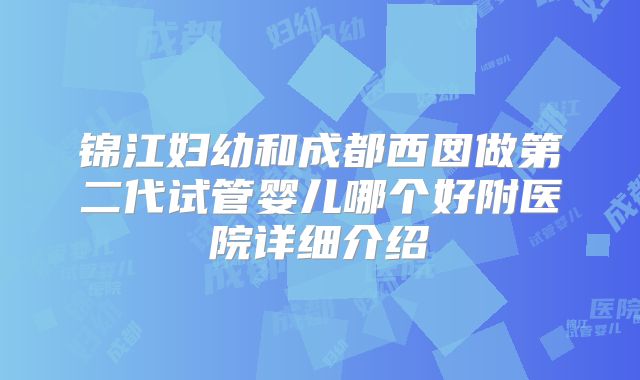 锦江妇幼和成都西囡做第二代试管婴儿哪个好附医院详细介绍
