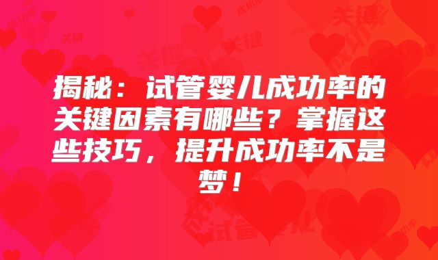 揭秘:试管婴儿成功率的关键因素有哪些?掌握这些技巧,提升成功率不是梦!