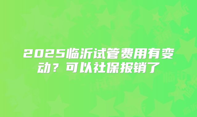 2025临沂试管费用有变动？可以社保报销了