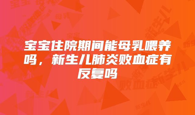 宝宝住院期间能母乳喂养吗，新生儿肺炎败血症有反复吗