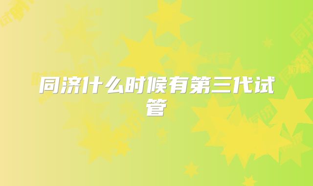 同济什么时候有第三代试管
