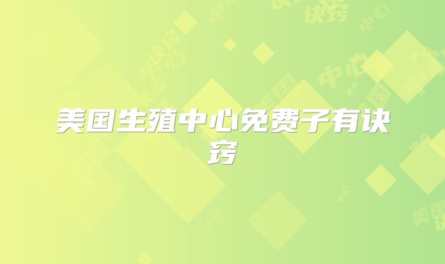 美国生殖中心免费子有诀窍