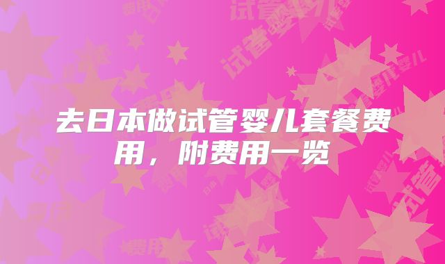 去日本做试管婴儿套餐费用,附费用一览