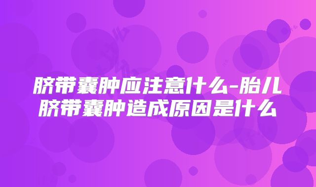 脐带囊肿应注意什么-胎儿脐带囊肿造成原因是什么