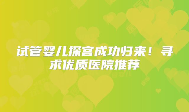 试管婴儿探宫成功归来!寻求优质医院推荐