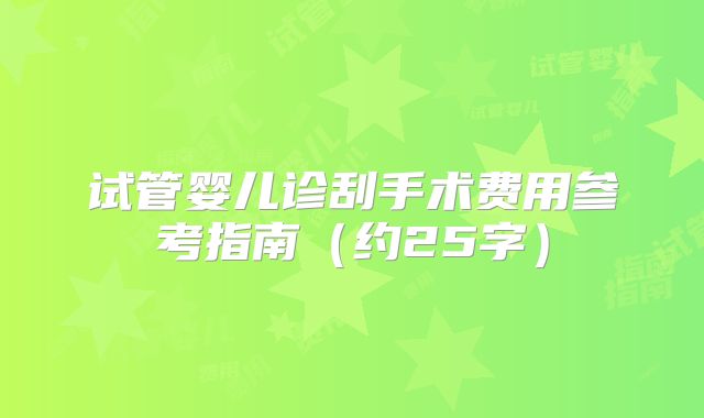 试管婴儿诊刮手术费用参考指南（约25字）