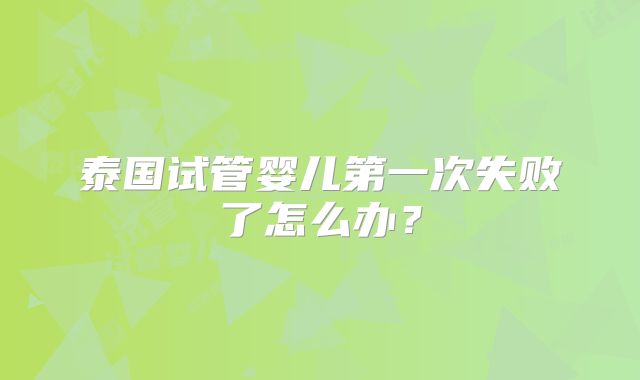 泰国试管婴儿第一次失败了怎么办？