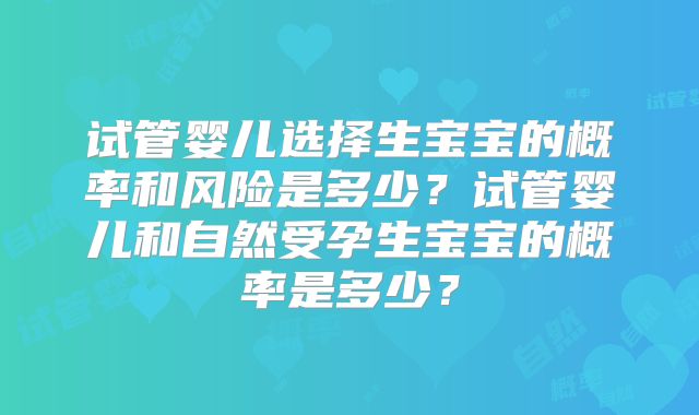试管婴儿选择生宝宝的概率和风险是多少？试管婴儿和自然受孕生宝宝的概率是多少？