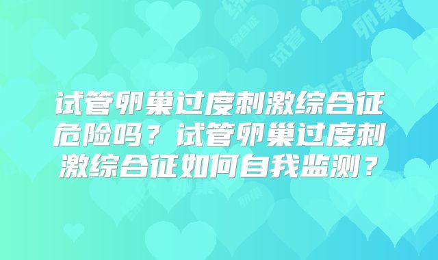 试管卵巢过度刺激综合征危险吗?试管卵巢过度刺激综合征如何自我监测?