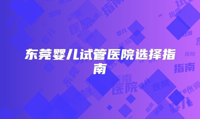 东莞婴儿试管医院选择指南