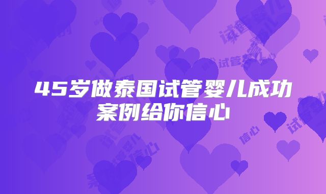 45岁做泰国试管婴儿成功案例给你信心