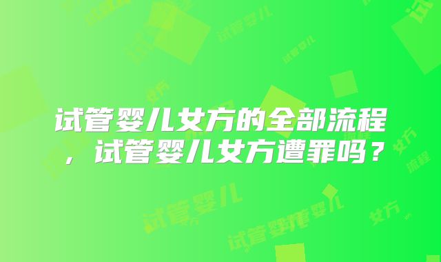 试管婴儿女方的全部流程,试管婴儿女方遭罪吗?