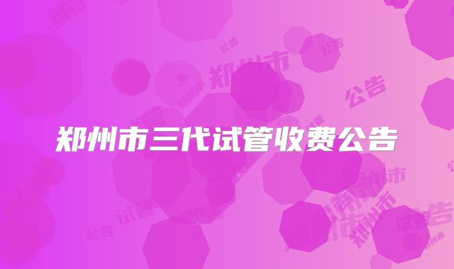 郑州市三代试管收费公告
