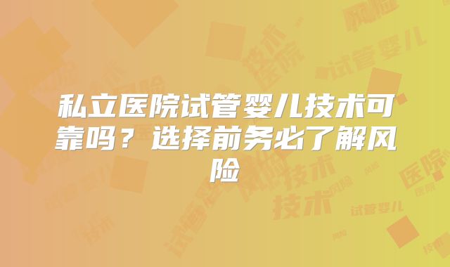 私立医院试管婴儿技术可靠吗？选择前务必了解风险