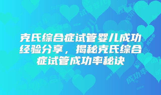 克氏综合症试管婴儿成功经验分享，揭秘克氏综合症试管成功率秘诀