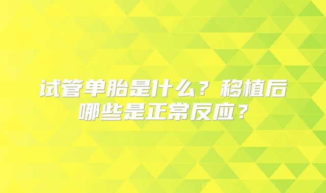 试管单胎是什么？移植后哪些是正常反应？