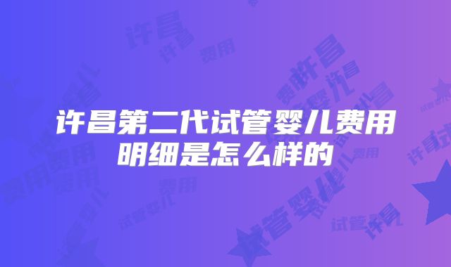许昌第二代试管婴儿费用明细是怎么样的