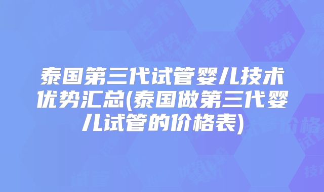 泰国第三代试管婴儿技术优势汇总(泰国做第三代婴儿试管的价格表)