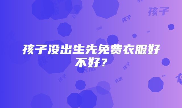 孩子没出生先免费衣服好不好?