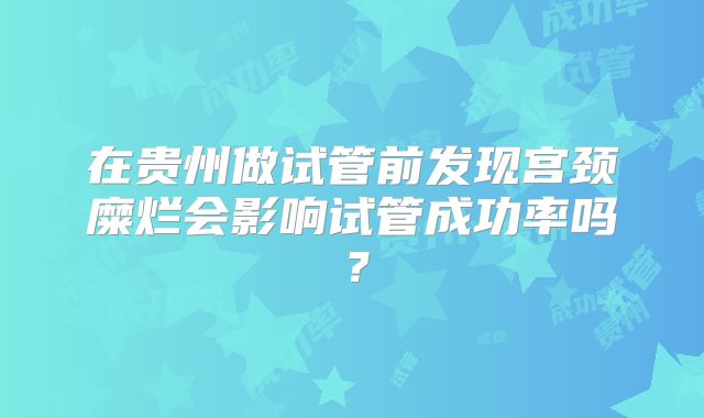 在贵州做试管前发现宫颈糜烂会影响试管成功率吗？