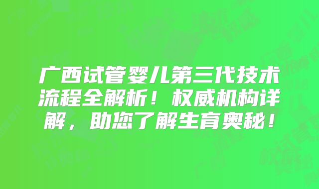 广西试管婴儿第三代技术流程全解析！权威机构详解，助您了解生育奥秘！