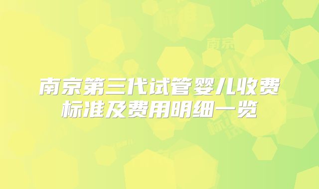 南京第三代试管婴儿收费标准及费用明细一览
