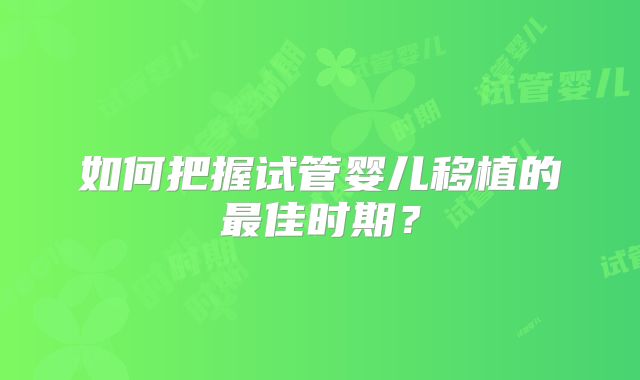 如何把握试管婴儿移植的最佳时期？
