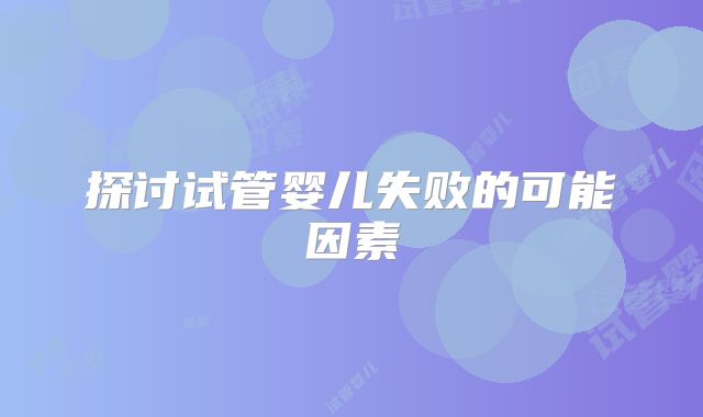 探讨试管婴儿失败的可能因素