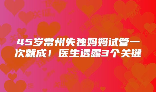 45岁常州失独妈妈试管一次就成！医生透露3个关键