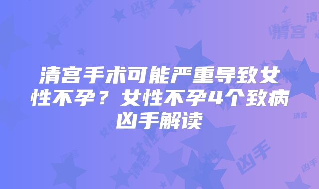 清宫手术可能严重导致女性不孕?女性不孕4个致病凶手解读