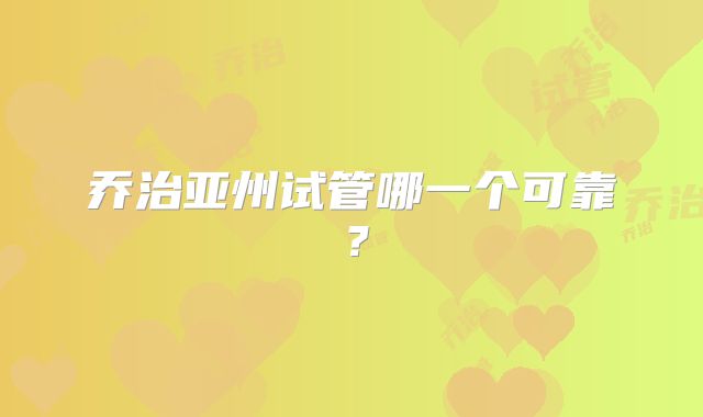 乔治亚州试管哪一个可靠？