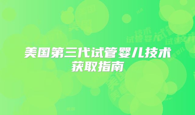 美国第三代试管婴儿技术获取指南