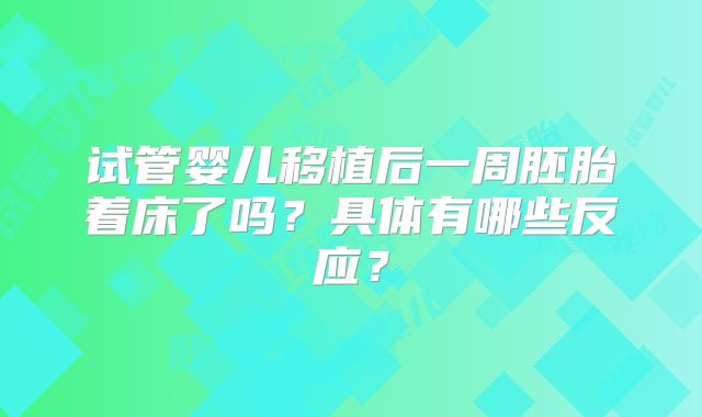 试管婴儿移植后一周胚胎着床了吗？具体有哪些反应？
