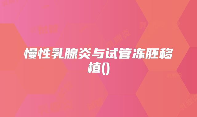 慢性乳腺炎与试管冻胚移植()