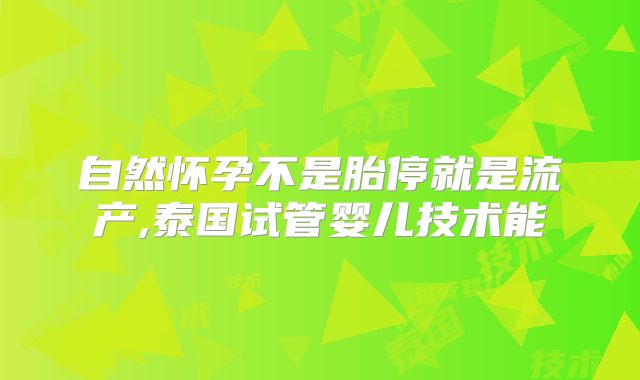 自然怀孕不是胎停就是流产,泰国试管婴儿技术能