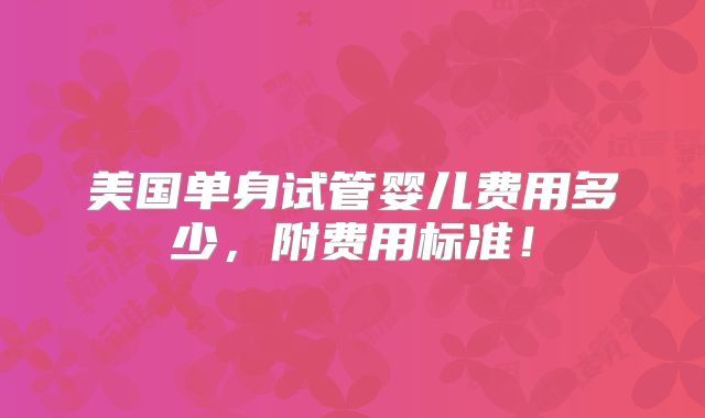 美国单身试管婴儿费用多少，附费用标准！
