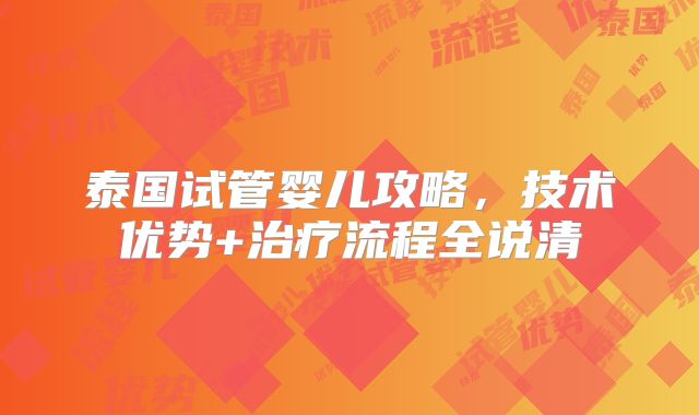 泰国试管婴儿攻略，技术优势+治疗流程全说清