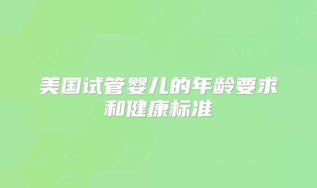 美国试管婴儿的年龄要求和健康标准