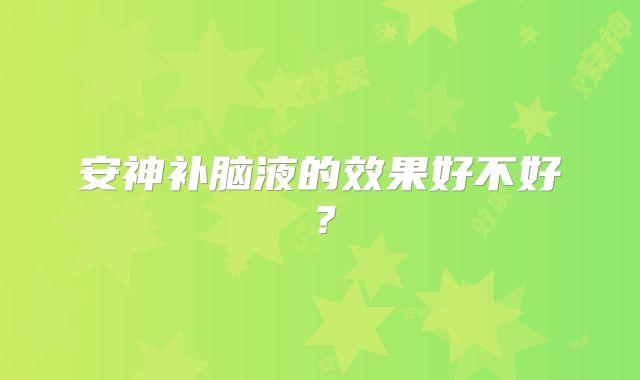 安神补脑液的效果好不好？