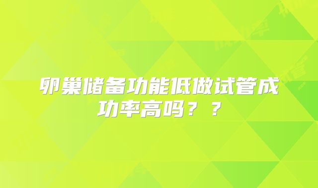 卵巢储备功能低做试管成功率高吗？？