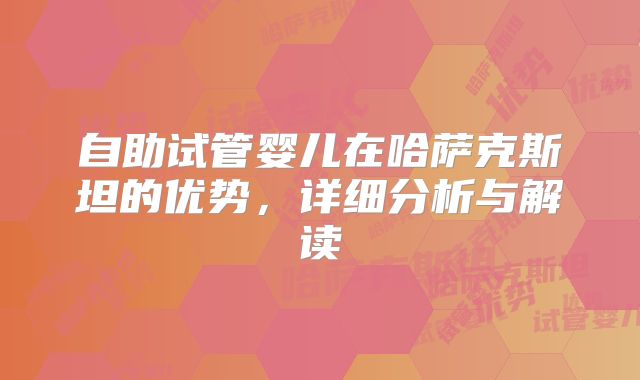 自助试管婴儿在哈萨克斯坦的优势，详细分析与解读