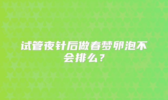 试管夜针后做春梦卵泡不会排么?