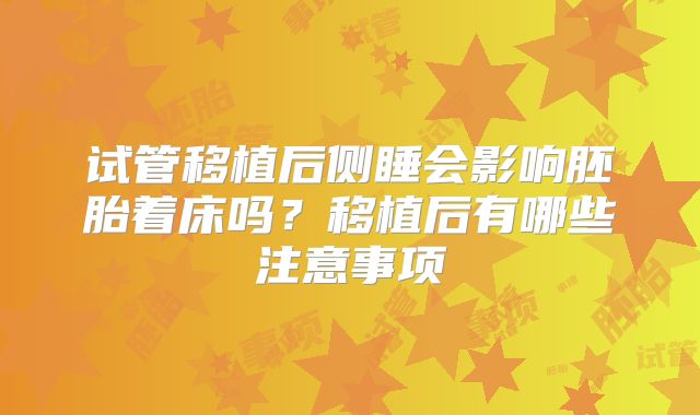 试管移植后侧睡会影响胚胎着床吗？移植后有哪些注意事项