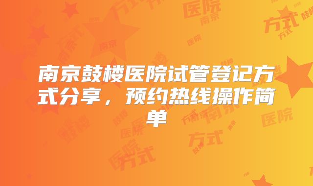 南京鼓楼医院试管登记方式分享，预约热线操作简单