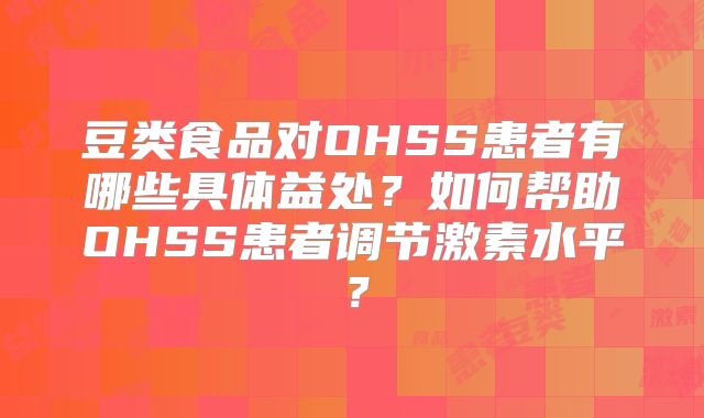 豆类食品对OHSS患者有哪些具体益处？如何帮助OHSS患者调节激素水平？