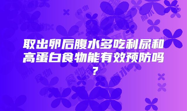 取出卵后腹水多吃利尿和高蛋白食物能有效预防吗？