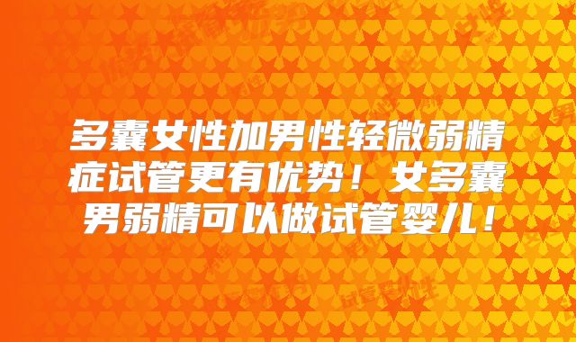 多囊女性加男性轻微弱精症试管更有优势！女多囊男弱精可以做试管婴儿！