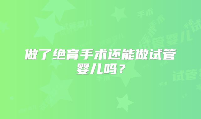 做了绝育手术还能做试管婴儿吗？