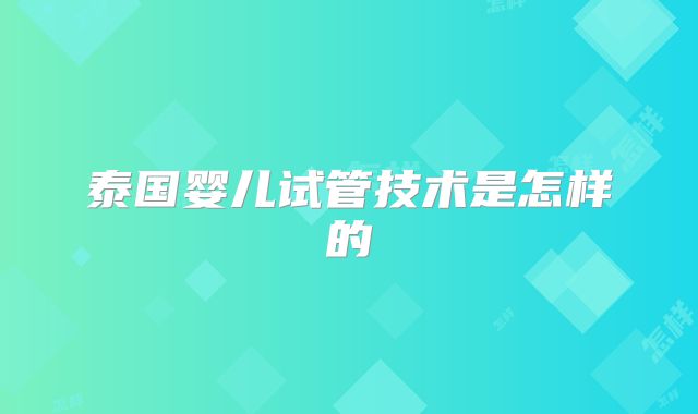 泰国婴儿试管技术是怎样的